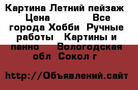 Картина Летний пейзаж › Цена ­ 25 420 - Все города Хобби. Ручные работы » Картины и панно   . Вологодская обл.,Сокол г.